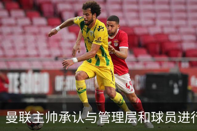 曼联主帅承认与管理层和球员进行了深刻对话以应对球队困境